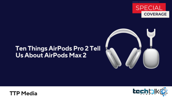 Ten Things AirPods Pro 2 Tell Us About AirPods Max 2