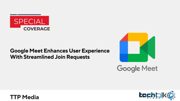 Google Meet Enhances User Experience With Streamlined Join Requests