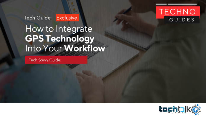 How to Integrate GPS Technology Into Your Workflow How to Integrate GPS Technology Into Your Workflow